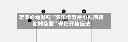 玩家必看教程“微乐卡五星小程序辅助器免费”详细开挂玩法