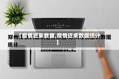 【疫情近来数据,疫情近来数据统计】