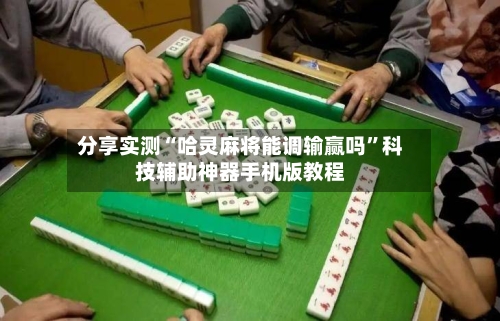分享实测“哈灵麻将能调输赢吗”科技辅助神器手机版教程