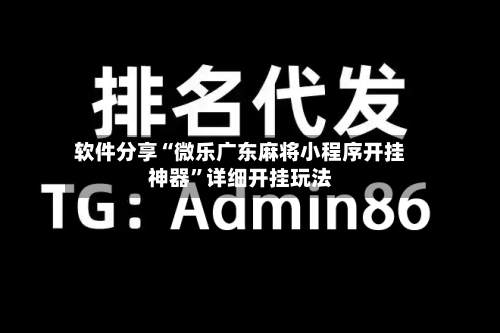 软件分享“微乐广东麻将小程序开挂神器”详细开挂玩法-第2张图片