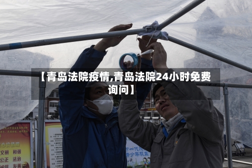 【青岛法院疫情,青岛法院24小时免费询问】-第3张图片