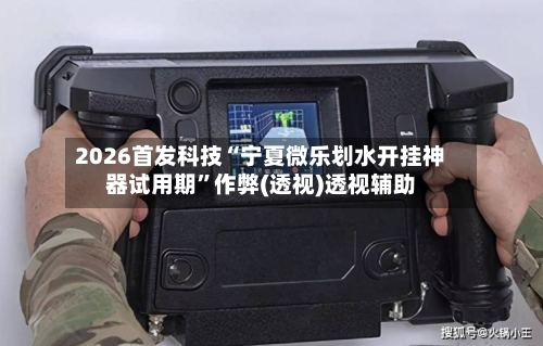 2026首发科技“宁夏微乐划水开挂神器试用期”作弊(透视)透视辅助-第1张图片