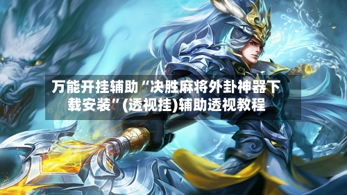 万能开挂辅助“决胜麻将外卦神器下载安装”(透视挂)辅助透视教程