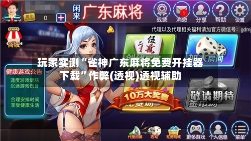 玩家实测“雀神广东麻将免费开挂器下载	”作弊(透视)透视辅助-第2张图片