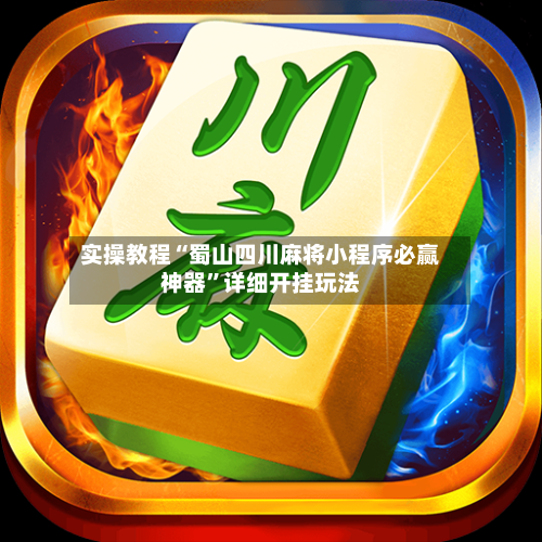 实操教程“蜀山四川麻将小程序必赢神器	”详细开挂玩法-第2张图片