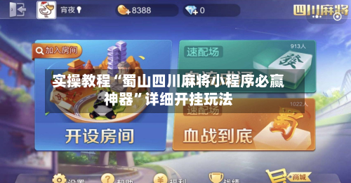 实操教程“蜀山四川麻将小程序必赢神器”详细开挂玩法-第3张图片