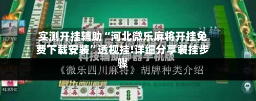 实测开挂辅助“河北微乐麻将开挂免费下载安装”透视挂!详细分享装挂步骤-第1张图片