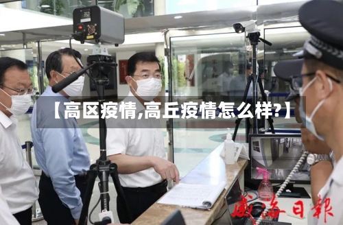 【高区疫情,高丘疫情怎么样?】-第1张图片