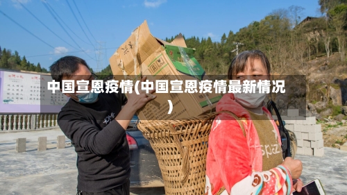 中国宣恩疫情(中国宣恩疫情最新情况)-第3张图片