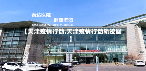 【天津疫情行动,天津疫情行动轨迹图】
