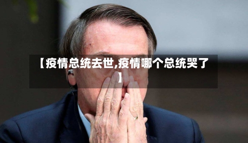 【疫情总统去世,疫情哪个总统哭了】-第2张图片