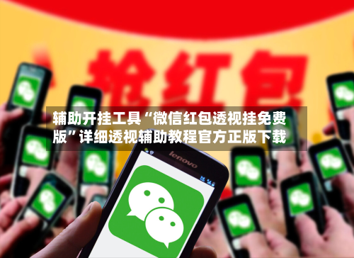 辅助开挂工具“微信红包透视挂免费版”详细透视辅助教程官方正版下载-第2张图片