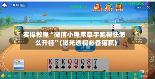 实操教程“微信小程序牵手跑得快怎么开挂”(曝光透视必备猫腻)