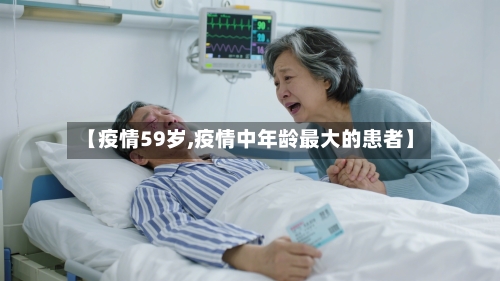【疫情59岁,疫情中年龄最大的患者】-第2张图片