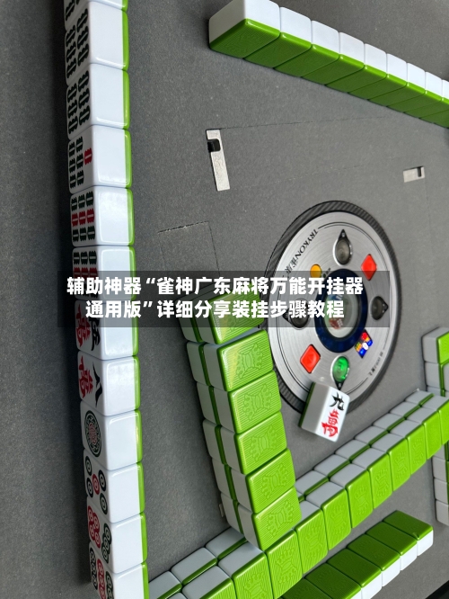 辅助神器“雀神广东麻将万能开挂器通用版”详细分享装挂步骤教程