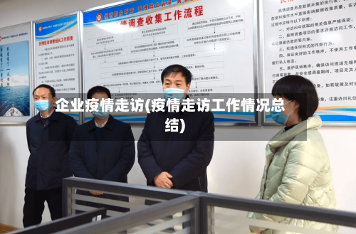 企业疫情走访(疫情走访工作情况总结)