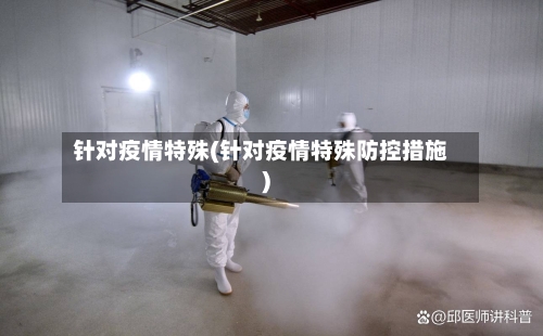 针对疫情特殊(针对疫情特殊防控措施)