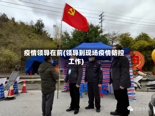 疫情领导在前(领导到现场疫情防控工作)