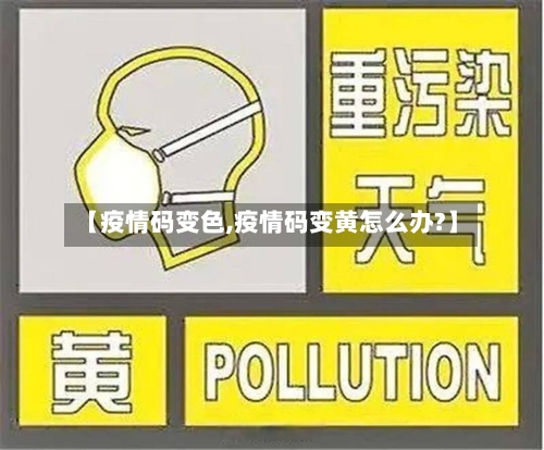 【疫情码变色,疫情码变黄怎么办?】-第2张图片