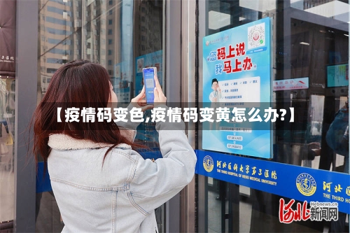 【疫情码变色,疫情码变黄怎么办?】