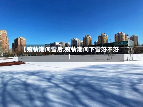 【疫情期间雪后,疫情期间下雪好不好】