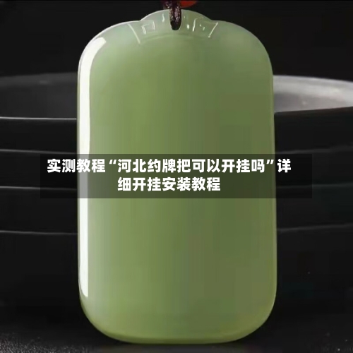 实测教程“河北约牌把可以开挂吗	”详细开挂安装教程-第1张图片