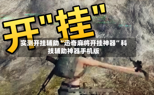 实测开挂辅助“迅奇麻将开挂神器	”科技辅助神器手机版-第2张图片