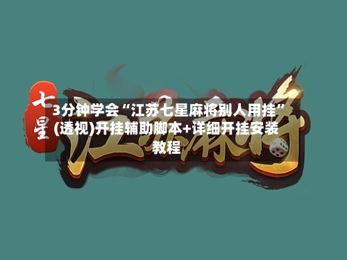 3分钟学会“江苏七星麻将别人用挂”(透视)开挂辅助脚本+详细开挂安装教程