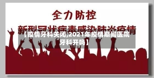 【疫情牙科关闭,2021年疫情期间医院牙科开吗】