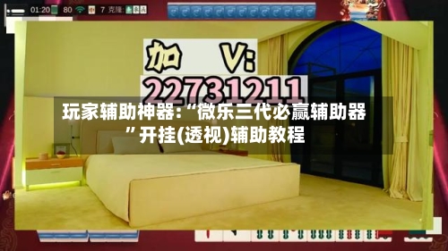 玩家辅助神器:“微乐三代必赢辅助器	”开挂(透视)辅助教程-第2张图片