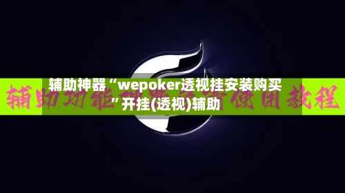 辅助神器“wepoker透视挂安装购买”开挂(透视)辅助-第2张图片