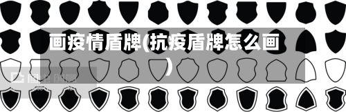画疫情盾牌(抗疫盾牌怎么画)-第1张图片