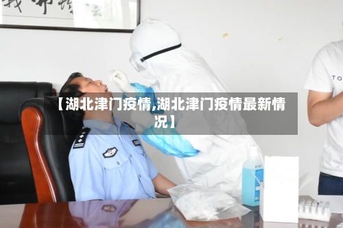 【湖北津门疫情,湖北津门疫情最新情况】
