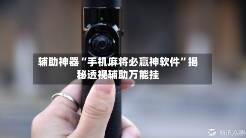 辅助神器“手机麻将必赢神软件”揭秘透视辅助万能挂