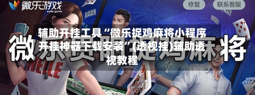 辅助开挂工具“微乐捉鸡麻将小程序开挂神器下载安装	”(透视挂)辅助透视教程-第1张图片