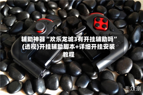 辅助神器“欢乐龙城3有开挂辅助吗”(透视)开挂辅助脚本+详细开挂安装教程-第2张图片