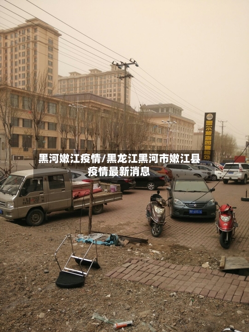 黑河嫩江疫情/黑龙江黑河市嫩江县疫情最新消息-第3张图片
