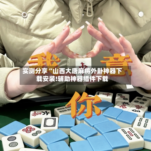 实测分享“山西大唐麻将外卦神器下载安装!辅助神器插件下载-第2张图片