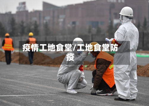 疫情工地食堂/工地食堂防疫-第2张图片