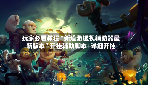 玩家必看教程“新道游透视辅助器最新版本”开挂辅助脚本+详细开挂-第1张图片