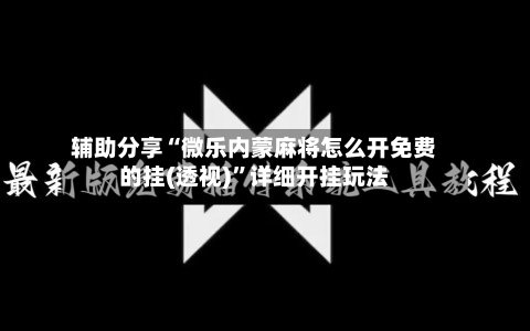 辅助分享“微乐内蒙麻将怎么开免费的挂(透视)	”详细开挂玩法-第2张图片