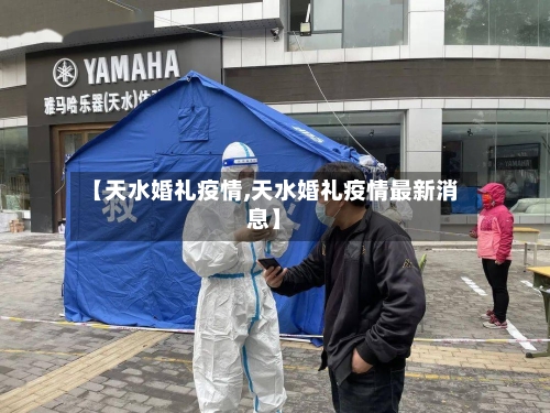 【天水婚礼疫情,天水婚礼疫情最新消息】-第3张图片