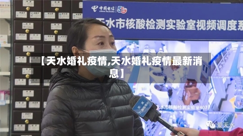 【天水婚礼疫情,天水婚礼疫情最新消息】-第2张图片