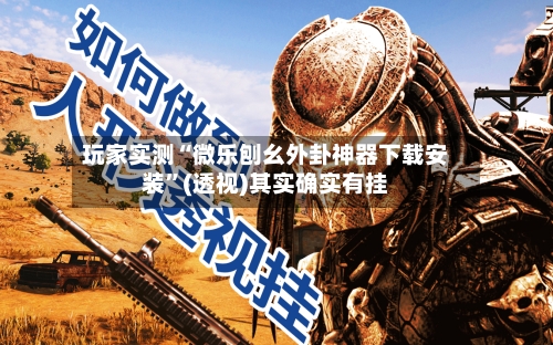 玩家实测“微乐刨幺外卦神器下载安装”(透视)其实确实有挂-第2张图片