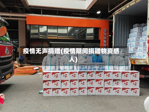 疫情无声捐赠(疫情期间捐赠物资感人)
