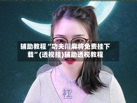 辅助教程“功夫川麻将免费挂下载”(透视挂)辅助透视教程