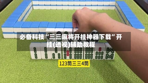 必备科技“三三麻将开挂神器下载”开挂(透视)辅助教程-第2张图片