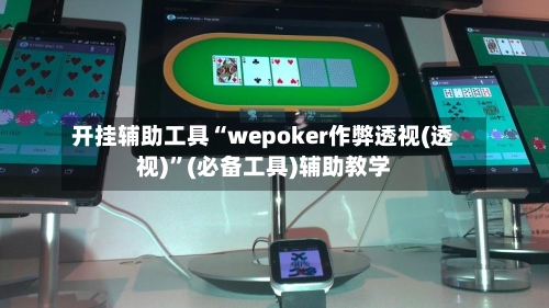 开挂辅助工具“wepoker作弊透视(透视)”(必备工具)辅助教学