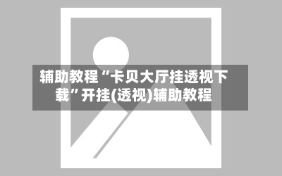 辅助教程“卡贝大厅挂透视下载”开挂(透视)辅助教程
