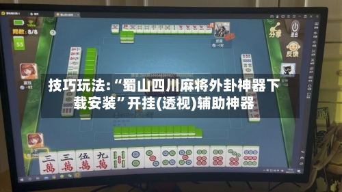 技巧玩法:“蜀山四川麻将外卦神器下载安装”开挂(透视)辅助神器